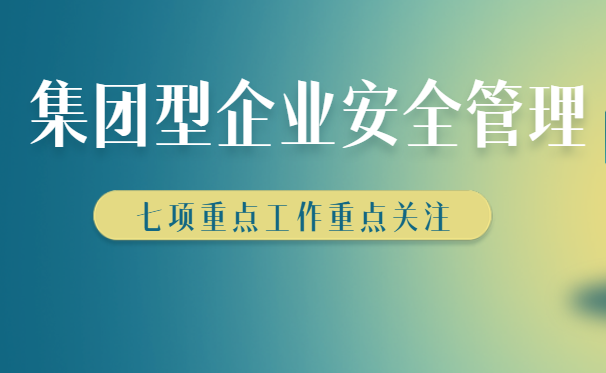 集團(tuán)型企業(yè)安全生產(chǎn)如何管理，七大管理方法快來(lái)收藏學(xué)習(xí)！